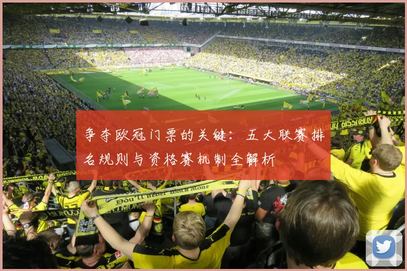 争夺欧冠门票的关键：五大联赛排名规则与资格赛机制全解析