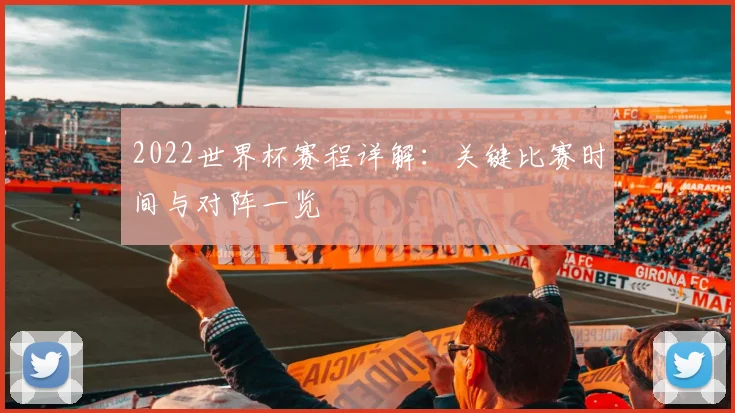 2022世界杯赛程详解：关键比赛时间与对阵一览