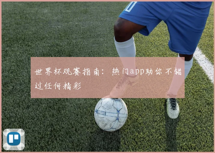世界杯观赛指南：热门app助你不错过任何精彩