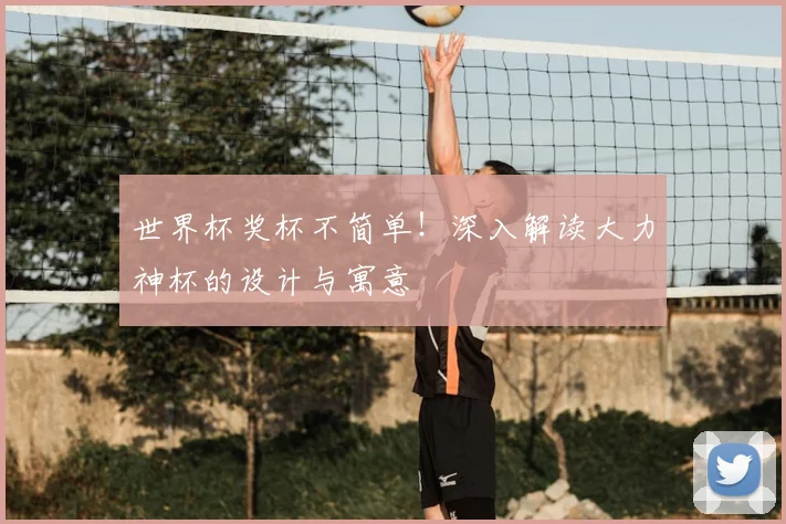 世界杯奖杯不简单!深入解读大力神杯的设计与寓意