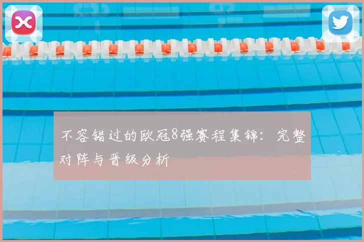 不容错过的欧冠8强赛程集锦：完整对阵与晋级分析