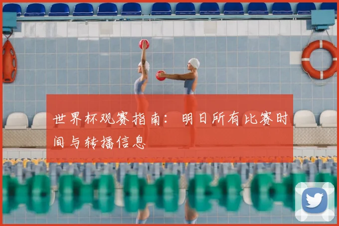 世界杯观赛指南：明日所有比赛时间与转播信息