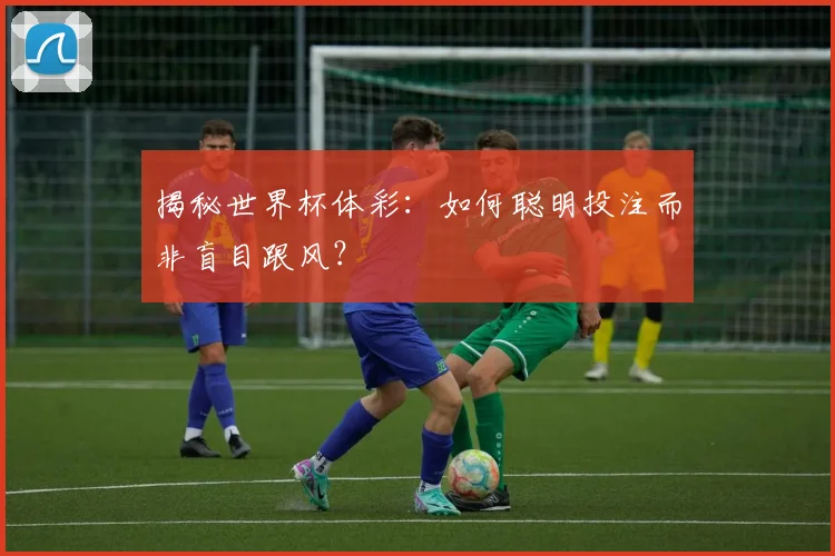 揭秘世界杯体彩：如何聪明投注而非盲目跟风？