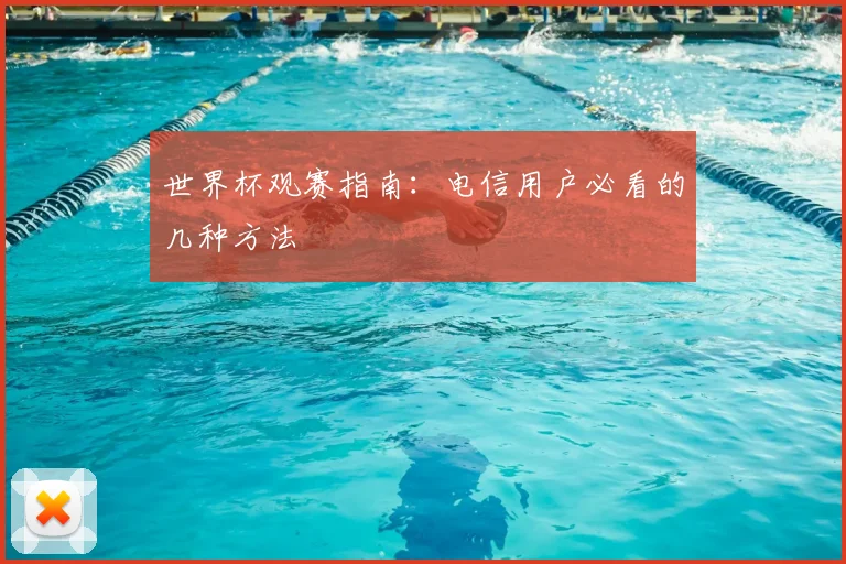 世界杯观赛指南：电信用户必看的几种方法