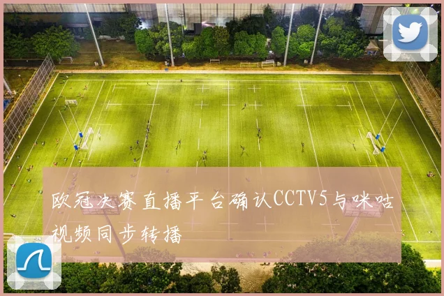 欧冠决赛直播平台确认CCTV5与咪咕视频同步转播