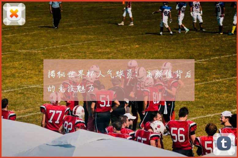 揭秘世界杯人气球员：高颜值背后的竞技魅力