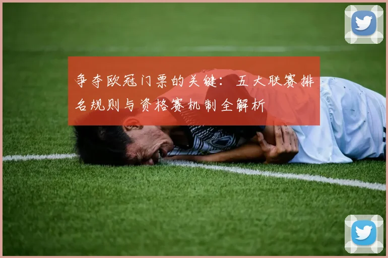争夺欧冠门票的关键：五大联赛排名规则与资格赛机制全解析
