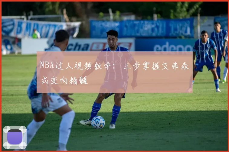 NBA过人视频教学：三步掌握艾弗森式变向精髓