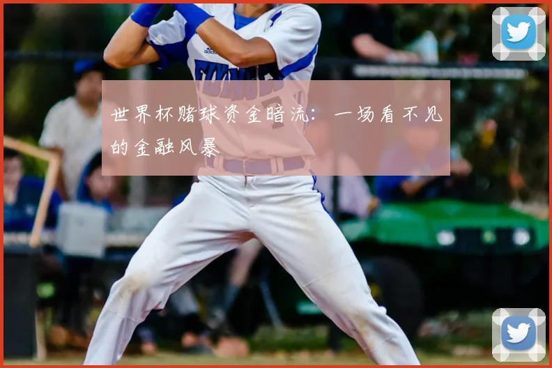 世界杯赌球资金暗流:一场看不见的金融风暴