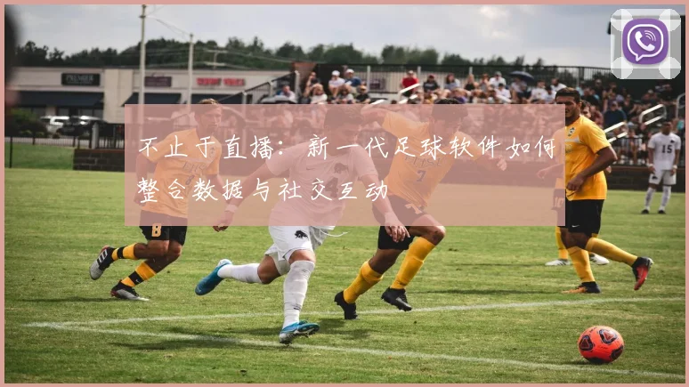 不止于直播：新一代足球软件如何整合数据与社交互动