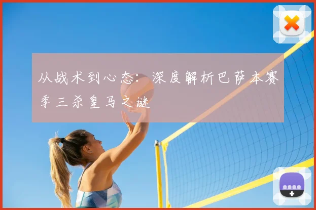 从战术到心态：深度解析巴萨本赛季三杀皇马之谜