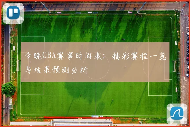 今晚CBA赛事时间表：精彩赛程一览与结果预测分析