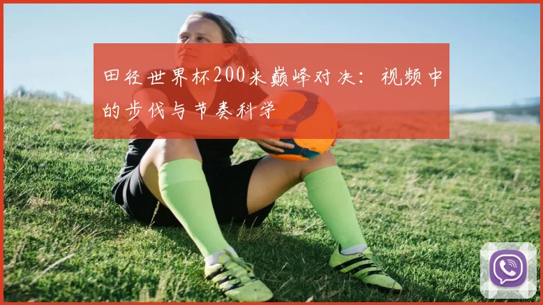 田径世界杯200米巅峰对决:视频中的步伐与节奏科学