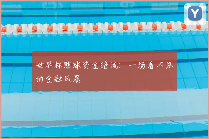 世界杯赌球资金暗流:一场看不见的金融风暴
