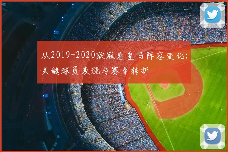 从2019-2020欧冠看皇马阵容变化：关键球员表现与赛季转折