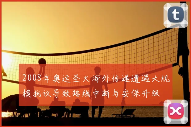 2008年奥运圣火海外传递遭遇大规模抗议导致路线中断与安保升级