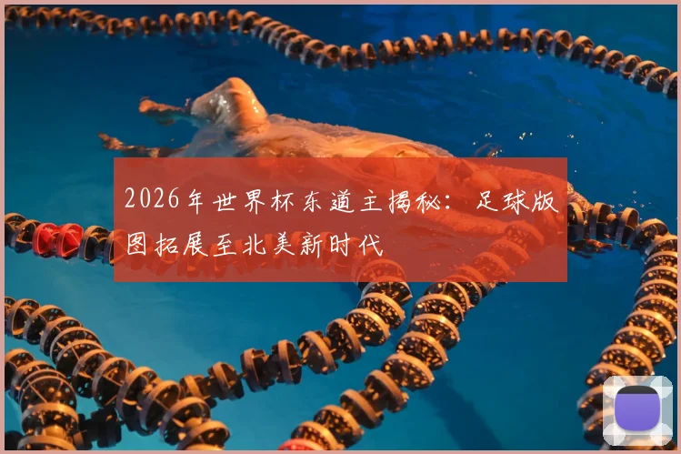 2026年世界杯东道主揭秘：足球版图拓展至北美新时代